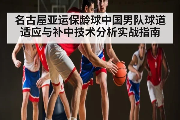 名古屋亚运保龄球中国男队球道适应与补中技术分析实战指南