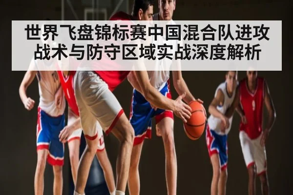世界飞盘锦标赛中国混合队进攻战术与防守区域实战深度解析