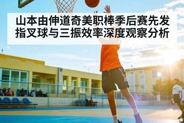 山本由伸道奇美职棒季后赛先发指叉球与三振效率深度观察分析